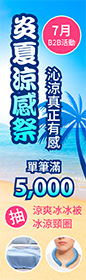 《7月B2B ‧ 涼夏涼感季，沁涼真正有感! 》單筆滿5,000 抽涼爽冰冰被、冰涼頸圈！