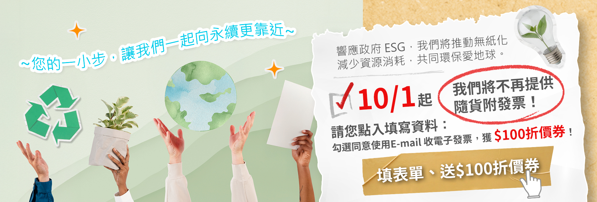 放到10/15才下架-《填表單、送$100折價券！》響應政府 ESG，我們將推動無紙化，減少資源消耗，共同環保愛地球。